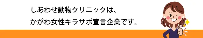 しあわせ動物クリニックはかがわ女性キラサポ宣言企業です。